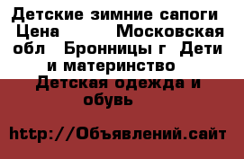 Детские зимние сапоги › Цена ­ 900 - Московская обл., Бронницы г. Дети и материнство » Детская одежда и обувь   